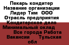 Пекарь-кондитер › Название организации ­ Лидер Тим, ООО › Отрасль предприятия ­ Кондитерское дело › Минимальный оклад ­ 26 000 - Все города Работа » Вакансии   . Тульская обл.